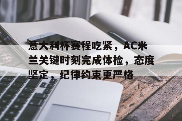 意大利杯赛程吃紧，AC米兰关键时刻完成体检，态度坚定，纪律约束更严格的简单介绍-英雄联盟S15全球赛
