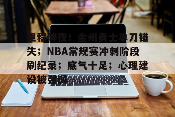 包含里程碑夜！金州勇士单刀错失；NBA常规赛冲刺阶段刷纪录；底气十足；心理建设被强调的词条-英雄联盟S15全球赛